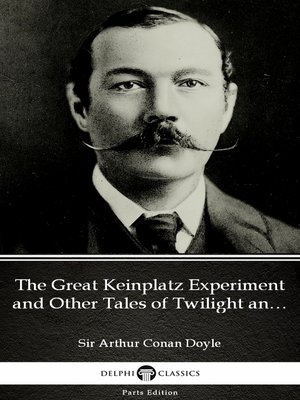 cover image of The Great Keinplatz Experiment and Other Tales of Twilight and the Unseen by Sir Arthur Conan Doyle (Illustrated)
